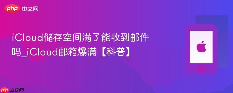 icloud储存空间满了能收到邮件吗_icloud邮箱爆满【科普】