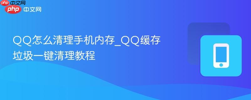 qq怎么清理手机内存_qq缓存垃圾一键清理教程
