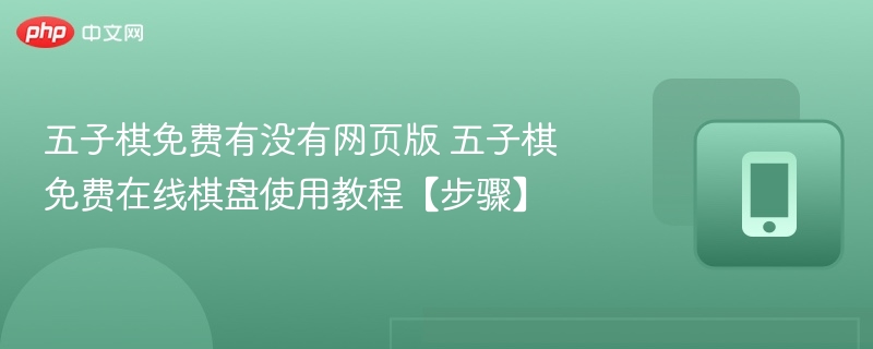 五子棋免费有没有网页版 五子棋免费在线棋盘使用教程【步骤】 - 98游戏