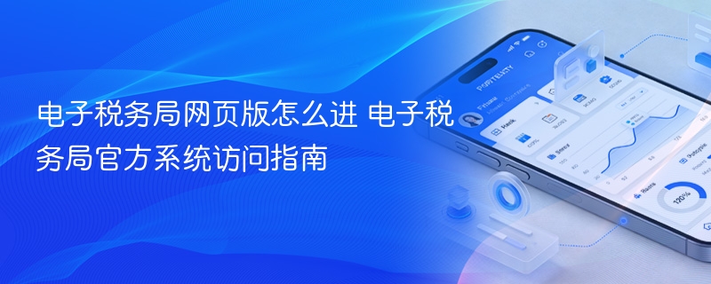 电子税务局网页版怎么进 电子税务局官方系统访问指南 - 98游戏
