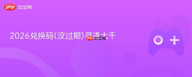 2026兑换码(没过期)寻道大千