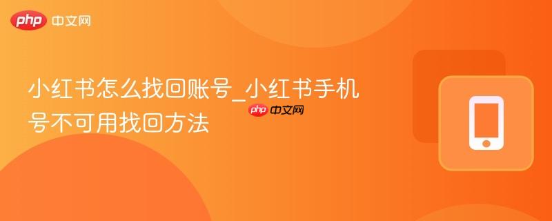 小红书怎么找回账号_小红书手机号不可用找回方法