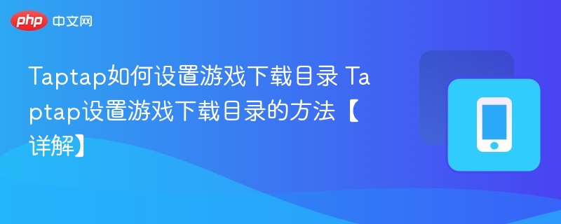 taptap如何设置游戏下载目录 taptap设置游戏下载目录的方法【详解】 - 98游戏