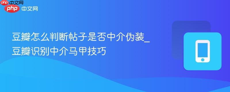 豆瓣怎么判断帖子是否中介伪装_豆瓣识别中介马甲技巧