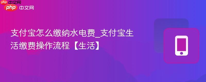 支付宝怎么缴纳水电费_支付宝生活缴费操作流程【生活】