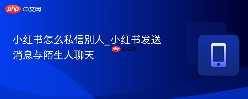 小红书怎么私信别人_小红书发送消息与陌生人聊天