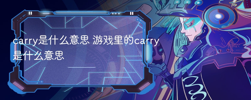 carry是什么意思 游戏里的carry是什么意思 - 98游戏