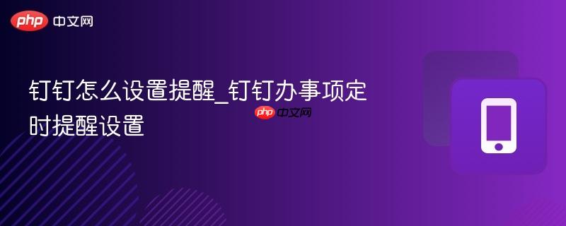 钉钉怎么设置提醒_钉钉办事项定时提醒设置
