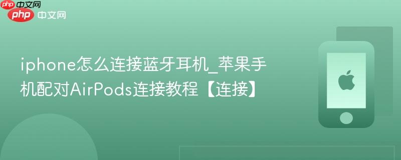 iphone怎么连接蓝牙耳机_苹果手机配对airpods连接教程【连接】