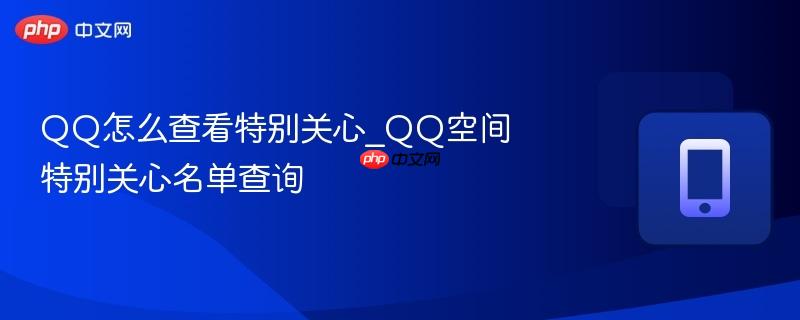 qq怎么查看特别关心_qq空间特别关心名单查询