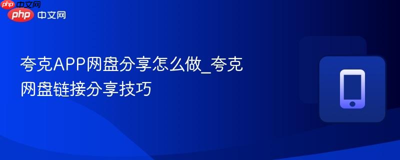 夸克app网盘分享怎么做_夸克网盘链接分享技巧