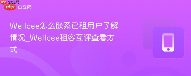 wellcee怎么联系已租用户了解情况_wellcee租客互评查看方式