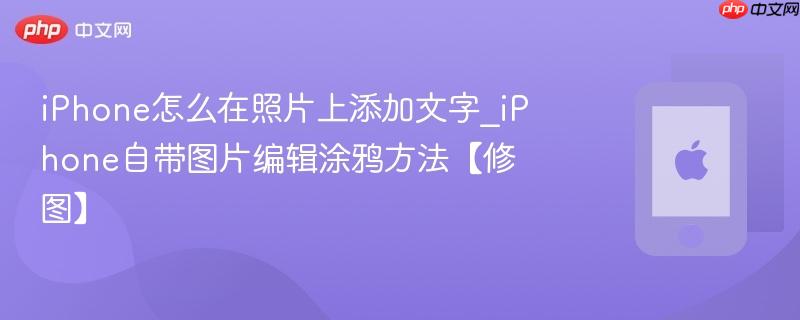 iphone怎么在照片上添加文字_iphone自带图片编辑涂鸦方法【修图】