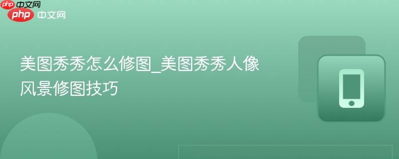 美图秀秀怎么修图_美图秀秀人像风景修图技巧