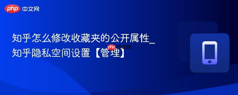 知乎怎么修改收藏夹的公开属性_知乎隐私空间设置【管理】