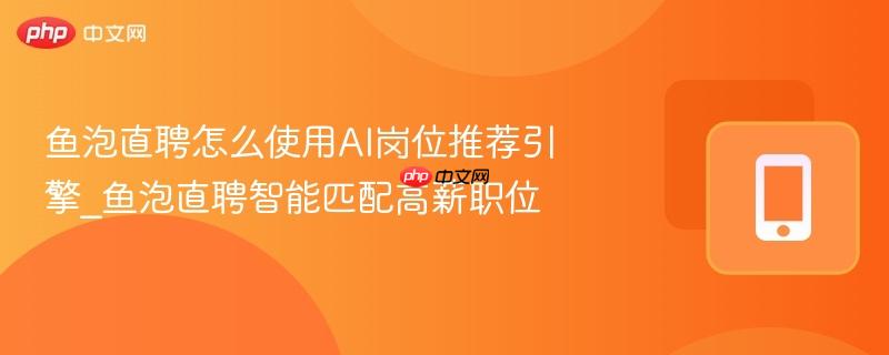 鱼泡直聘怎么使用ai岗位推荐引擎_鱼泡直聘智能匹配高薪职位