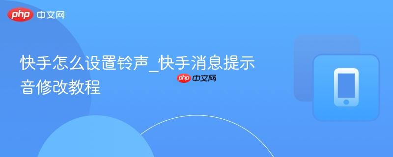 快手怎么设置铃声_快手消息提示音修改教程