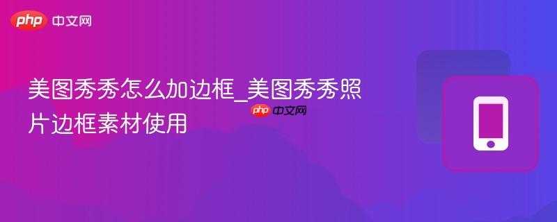 美图秀秀怎么加边框_美图秀秀照片边框素材使用