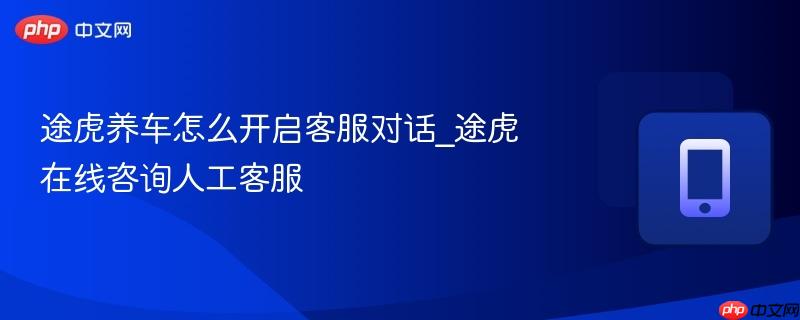 途虎养车怎么开启客服对话_途虎在线咨询人工客服