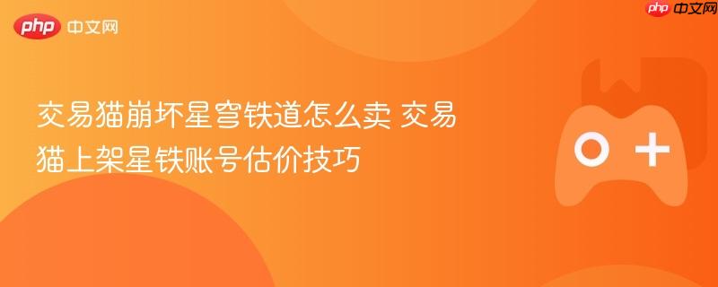 交易猫崩坏星穹铁道怎么卖 交易猫上架星铁账号估价技巧