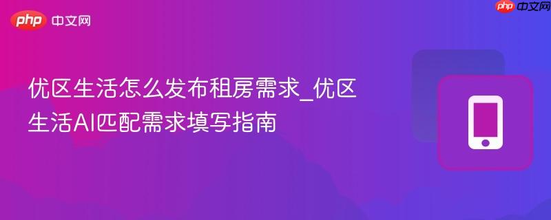 优区生活怎么发布租房需求_优区生活ai匹配需求填写指南