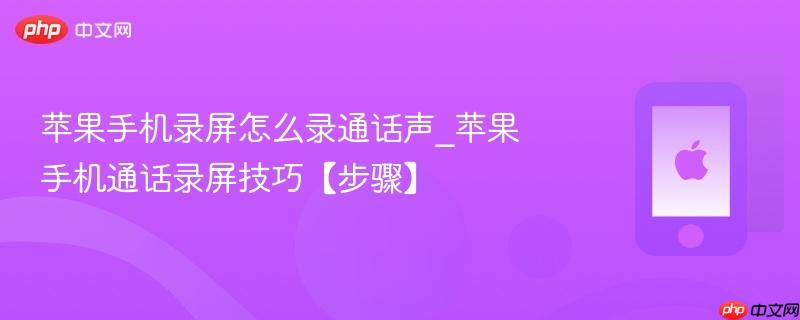 苹果手机录屏怎么录通话声_苹果手机通话录屏技巧【步骤】
