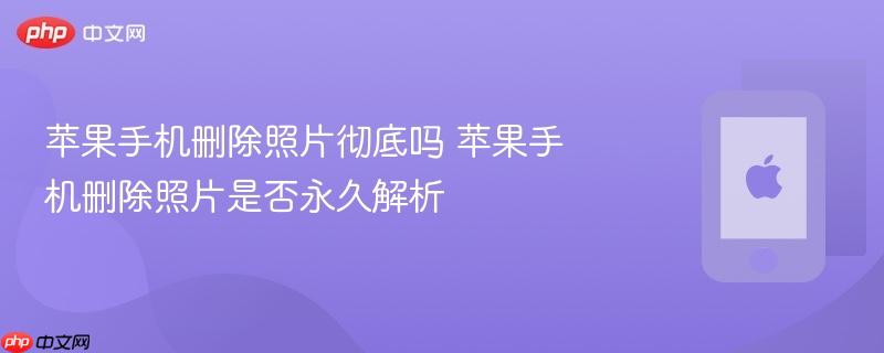 苹果手机删除照片彻底吗 苹果手机删除照片是否永久解析