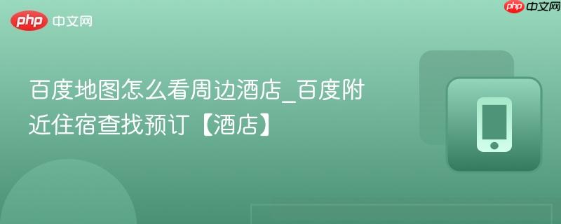 百度地图怎么看周边酒店_百度附近住宿查找预订【酒店】