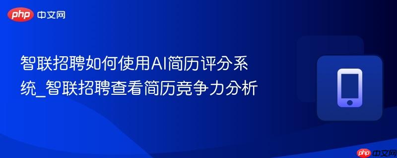智联招聘如何使用ai简历评分系统_智联招聘查看简历竞争力分析