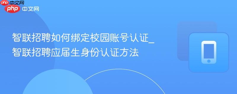 智联招聘如何绑定校园账号认证_智联招聘应届生身份认证方法