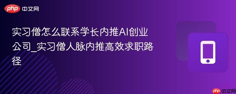 实习僧怎么联系学长内推ai创业公司_实习僧人脉内推高效求职路径