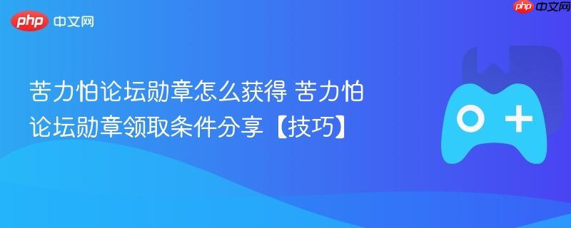 苦力怕论坛勋章怎么获得 苦力怕论坛勋章领取条件分享【技巧】
