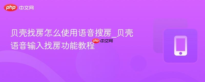 贝壳找房怎么使用语音搜房_贝壳语音输入找房功能教程