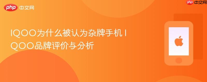 iqoo为什么被认为杂牌手机 iqoo品牌评价与分析
