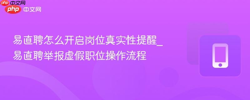 易直聘怎么开启岗位真实性提醒_易直聘举报虚假职位操作流程
