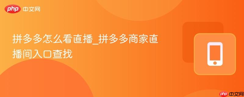 拼多多怎么看直播_拼多多商家直播间入口查找