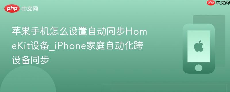 苹果手机怎么设置自动同步homekit设备_iphone家庭自动化跨设备同步