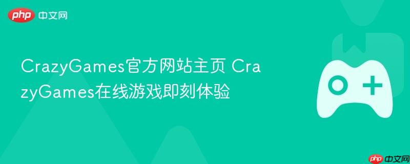 crazygames官方网站主页 crazygames在线游戏即刻体验