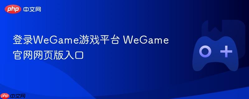登录wegame游戏平台 wegame官网网页版入口