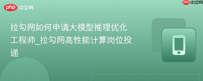 拉勾网如何申请大模型推理优化工程师_拉勾网高性能计算岗位投递