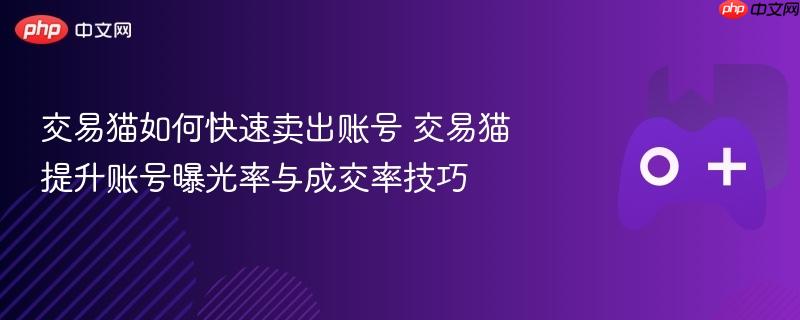 交易猫如何快速卖出账号 交易猫提升账号曝光率与成交率技巧