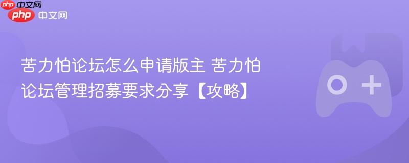 苦力怕论坛怎么申请版主 苦力怕论坛管理招募要求分享【攻略】