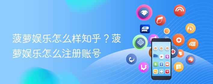 菠萝娱乐怎么样知乎？菠萝娱乐怎么注册账号 - 98游戏