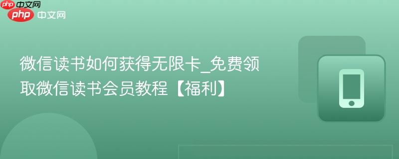 微信读书如何获得无限卡_免费领取微信读书会员教程【福利】