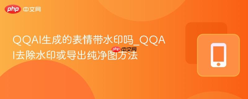 qqai生成的表情带水印吗_qqai去除水印或导出纯净图方法