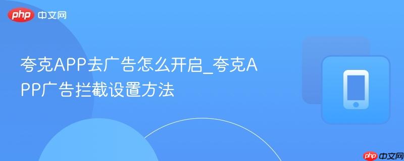夸克app去广告怎么开启_夸克app广告拦截设置方法
