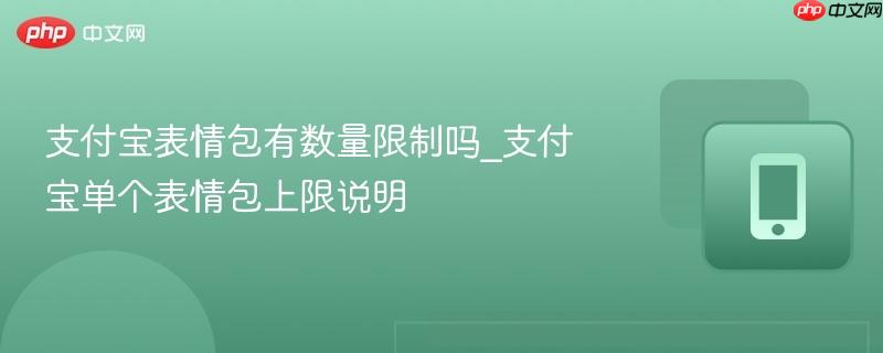 支付宝表情包有数量限制吗_支付宝单个表情包上限说明