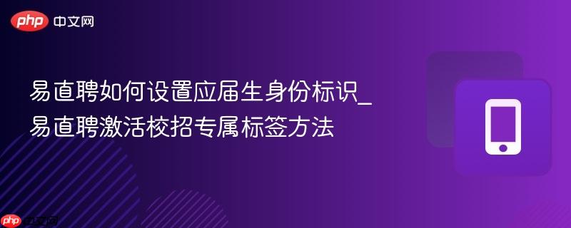 易直聘如何设置应届生身份标识_易直聘激活校招专属标签方法