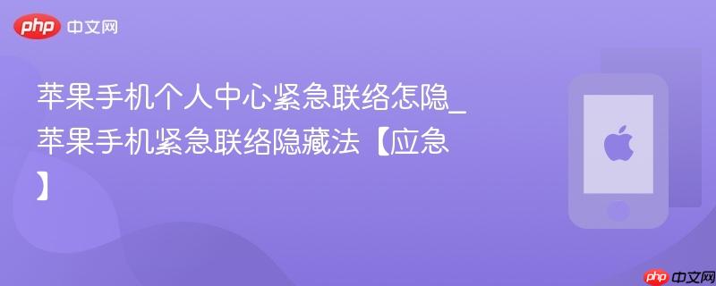 苹果手机个人中心紧急联络怎隐_苹果手机紧急联络隐藏法【应急】