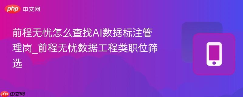 前程无忧怎么查找ai数据标注管理岗_前程无忧数据工程类职位筛选